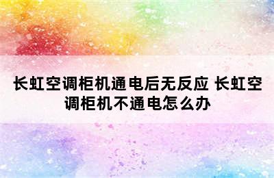 长虹空调柜机通电后无反应 长虹空调柜机不通电怎么办